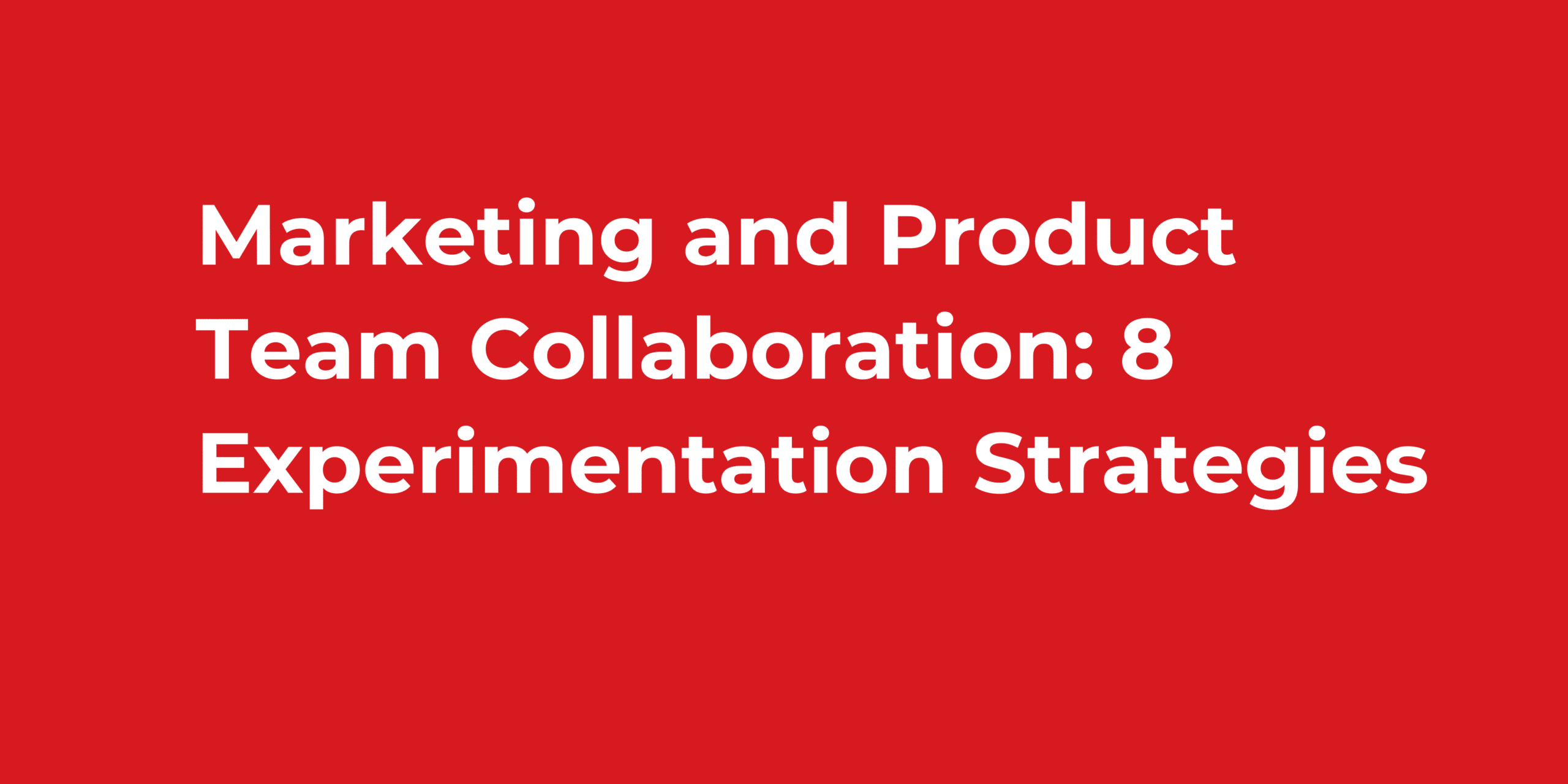 Marketing and Product Team Collaboration: 8 Experimentation Strategies