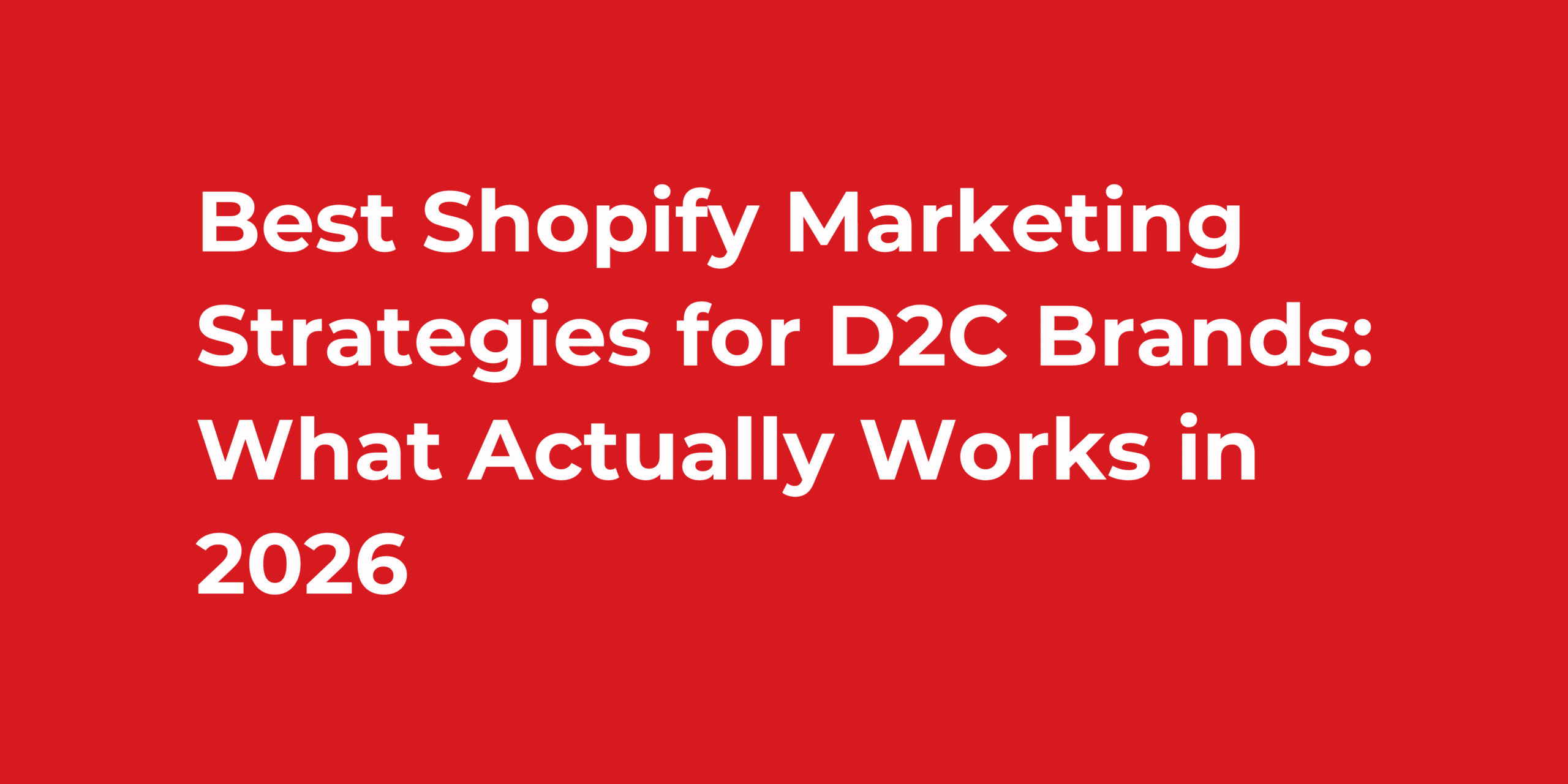 Best Shopify Marketing Strategies for D2C Brands: What Actually Works in 2026