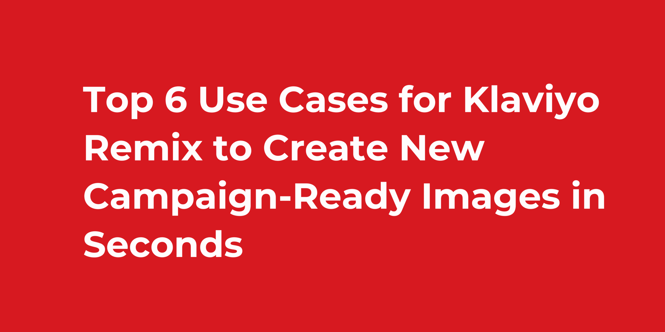 Top 6 Use Cases for Klaviyo Remix to Create New Campaign-Ready Images in Seconds