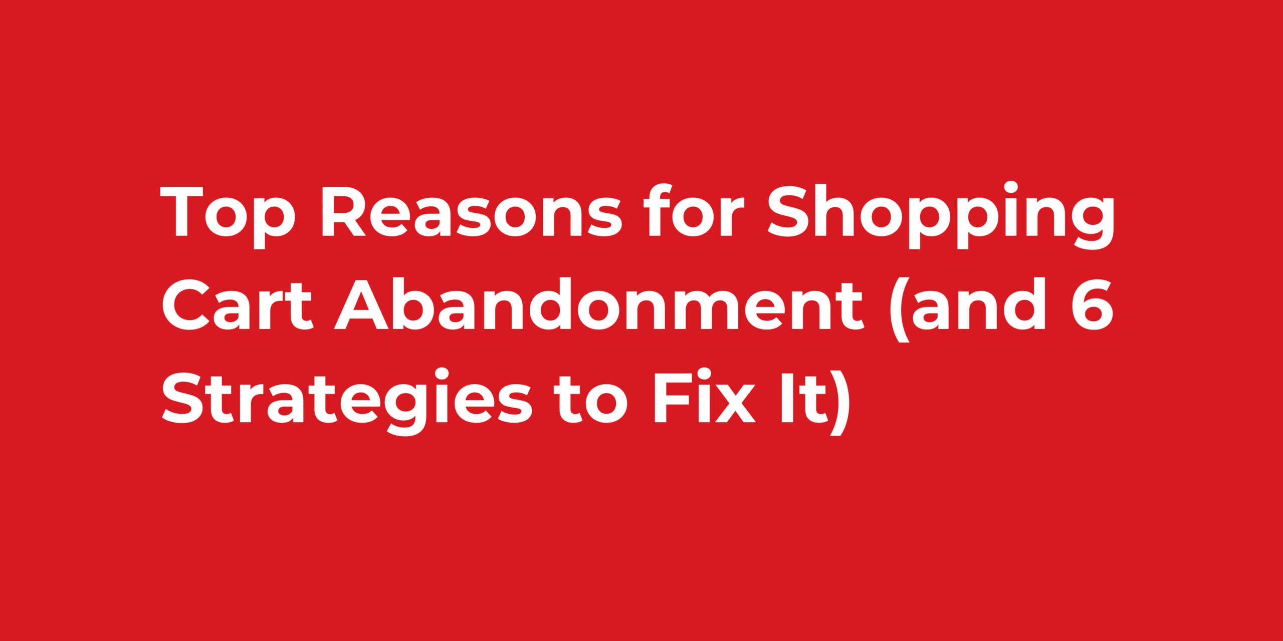 Top Reasons for Shopping Cart Abandonment (and 6 Strategies to Fix It)
