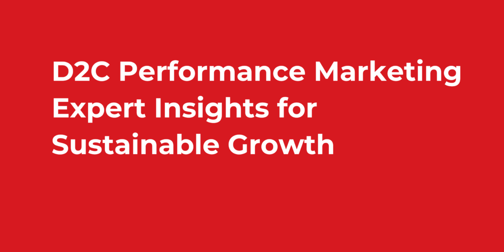 D2C Performance Marketing Expert Insights for Sustainable Growth