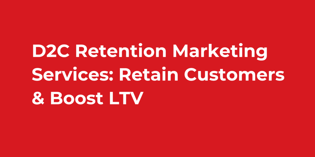 D2C Retention Marketing Services: Retain Customers & Boost LTV
