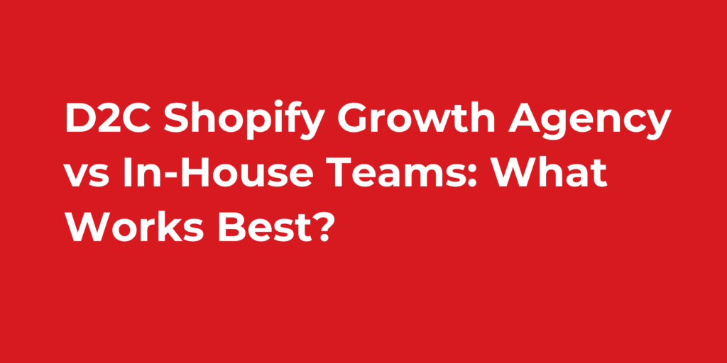 D2C Shopify Growth Agency vs In-House Teams: What Works Best?