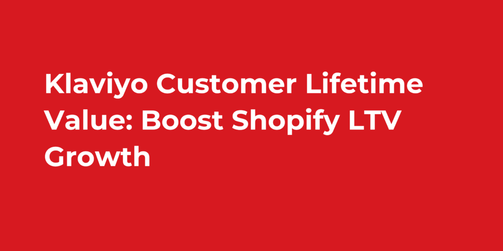 Klaviyo Customer Lifetime Value: Boost Shopify LTV Growth