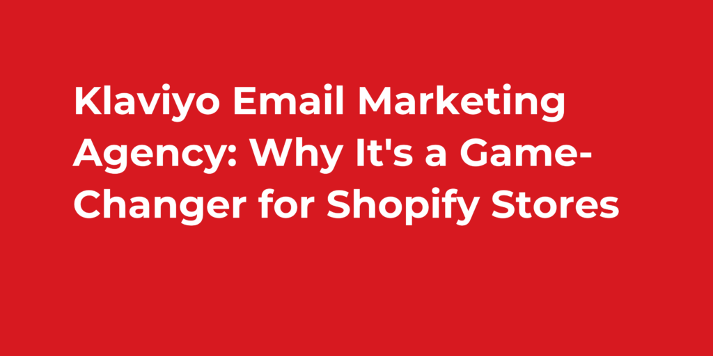 Klaviyo Email Marketing Agency: Why It's a Game-Changer for Shopify Stores