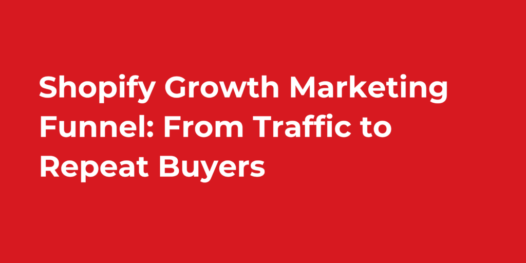 Shopify Growth Marketing Funnel: From Traffic to Repeat Buyers