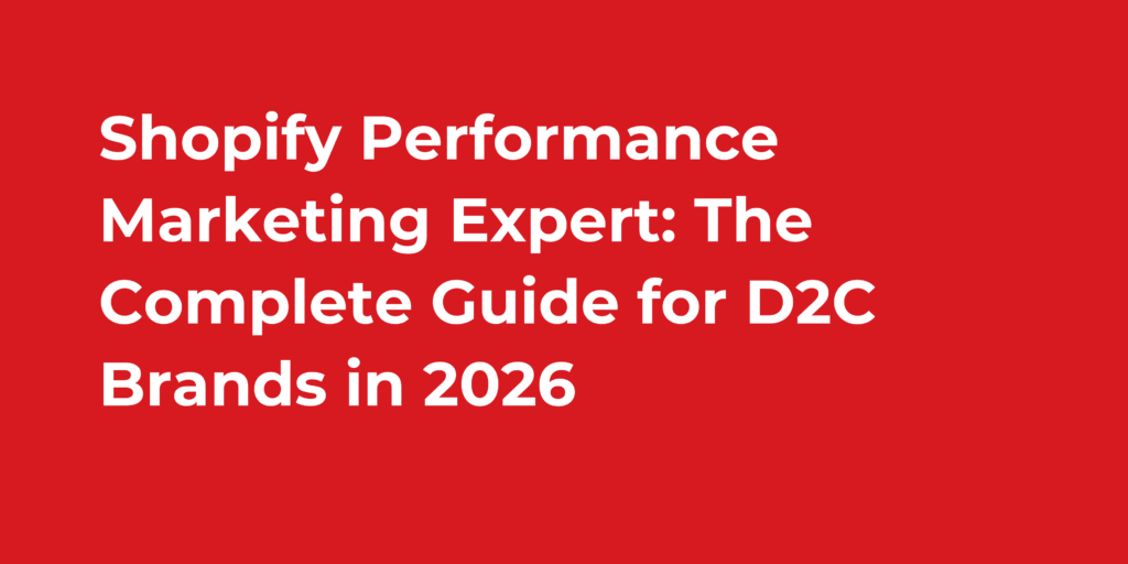 Shopify Performance Marketing Expert: The Complete Guide for D2C Brands in 2026