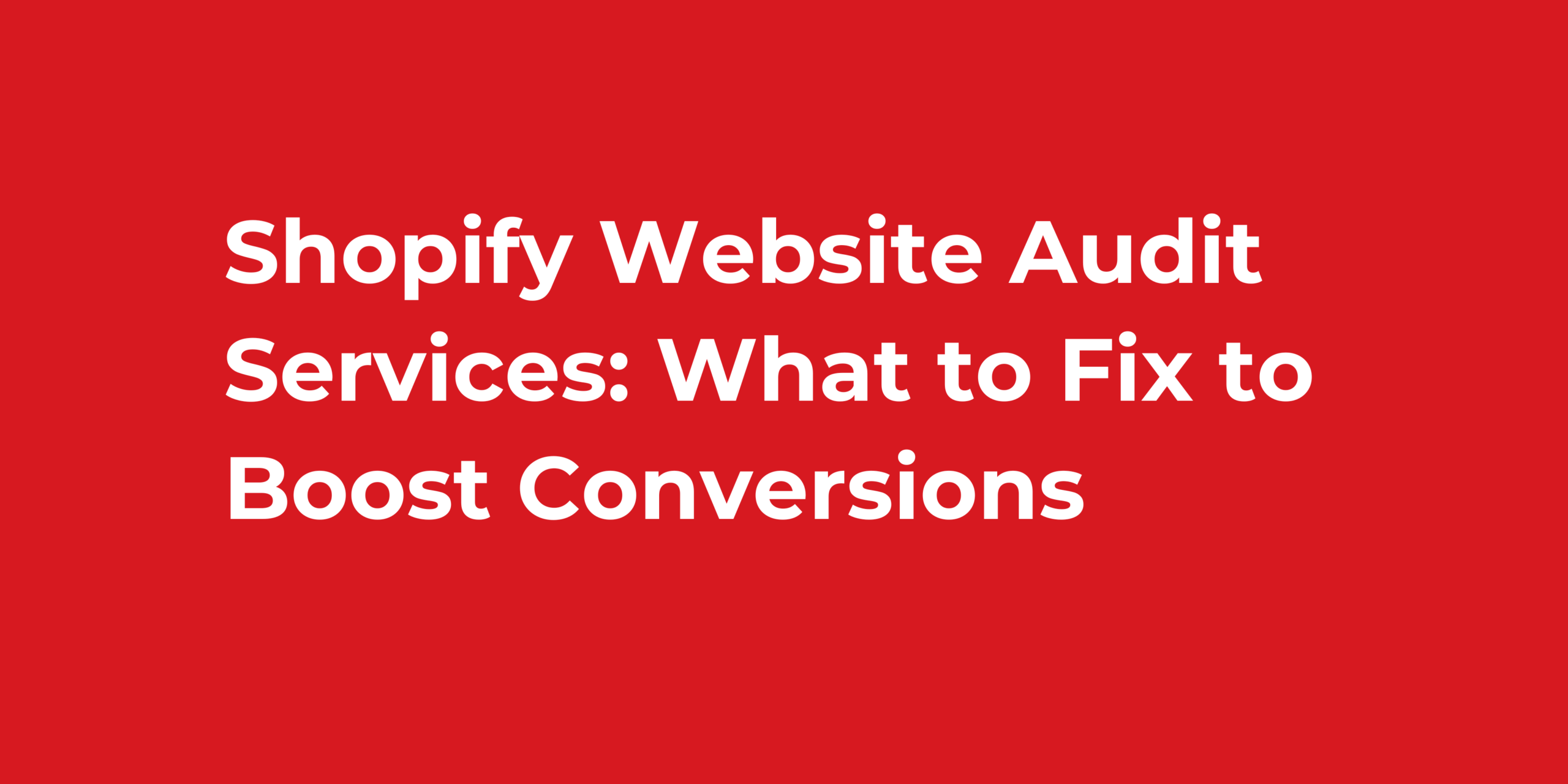 Shopify Website Audit Services: What to Fix to Boost Conversions