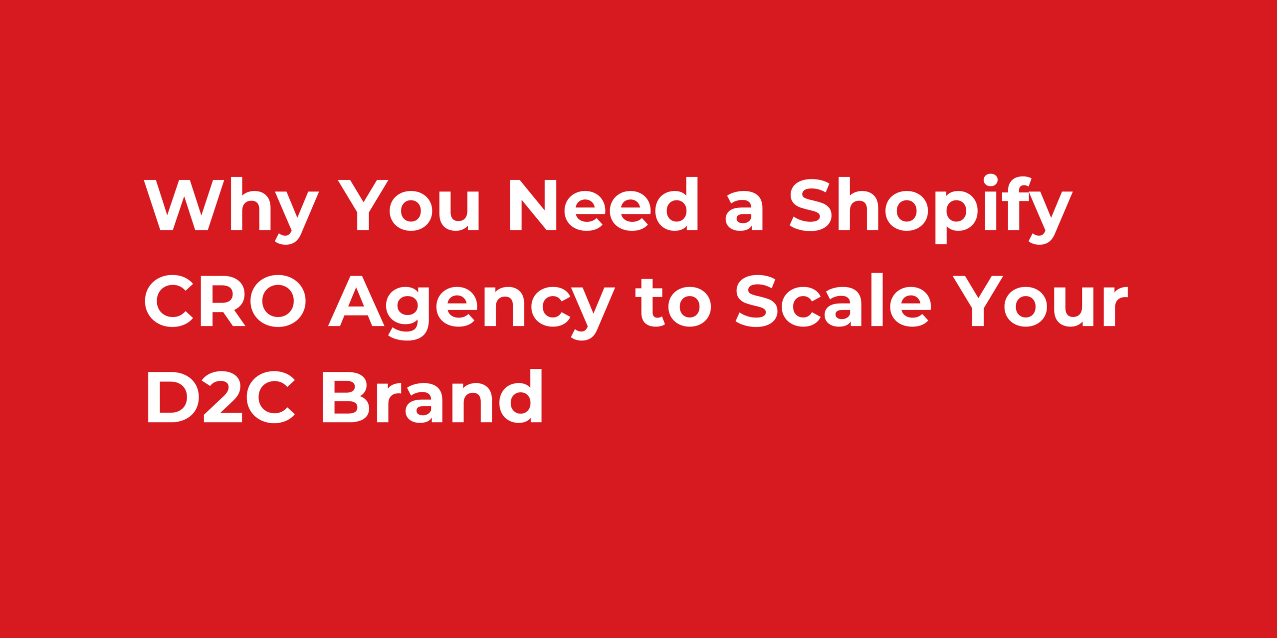 Why You Need a Shopify CRO Agency to Scale Your D2C Brand