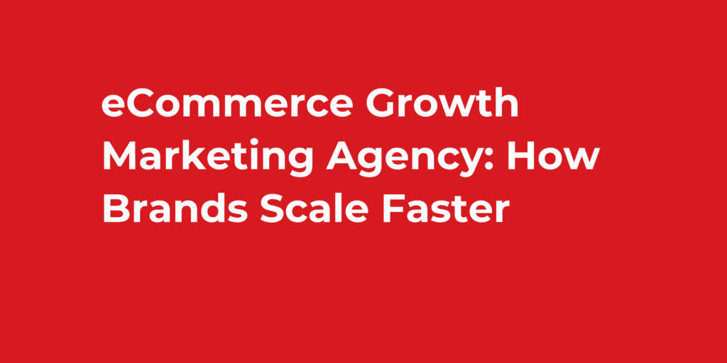 eCommerce Growth Marketing Agency: How Brands Scale Faster
