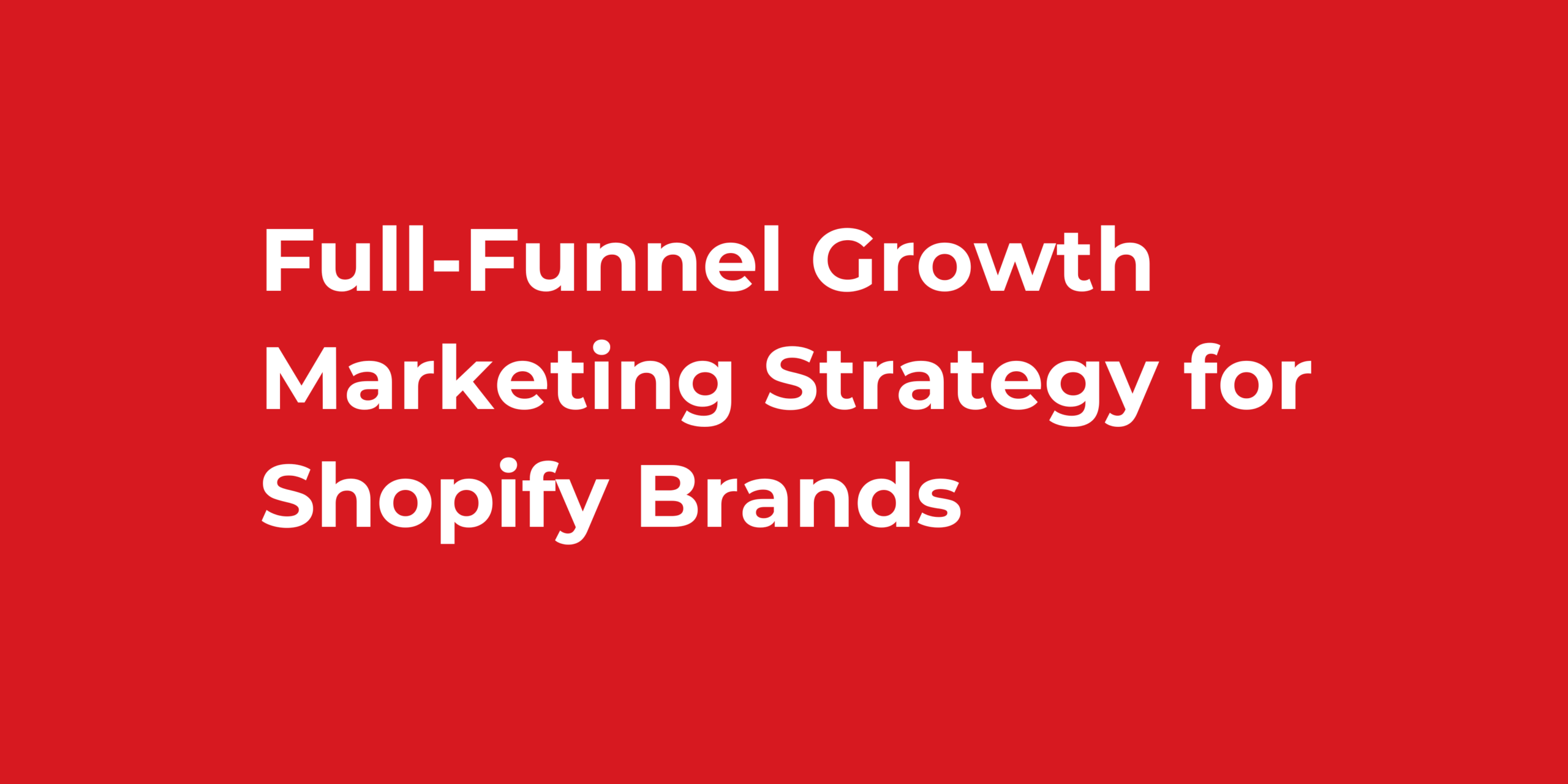 Full-Funnel Growth Marketing Strategy for Shopify Brands