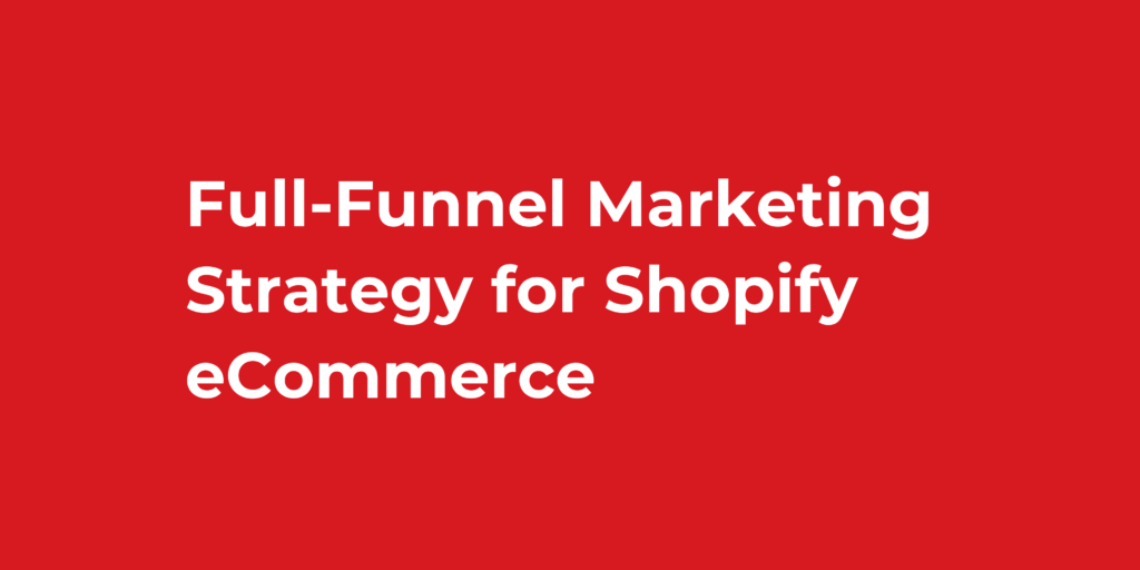 Full-Funnel Marketing Strategy for Shopify eCommerce