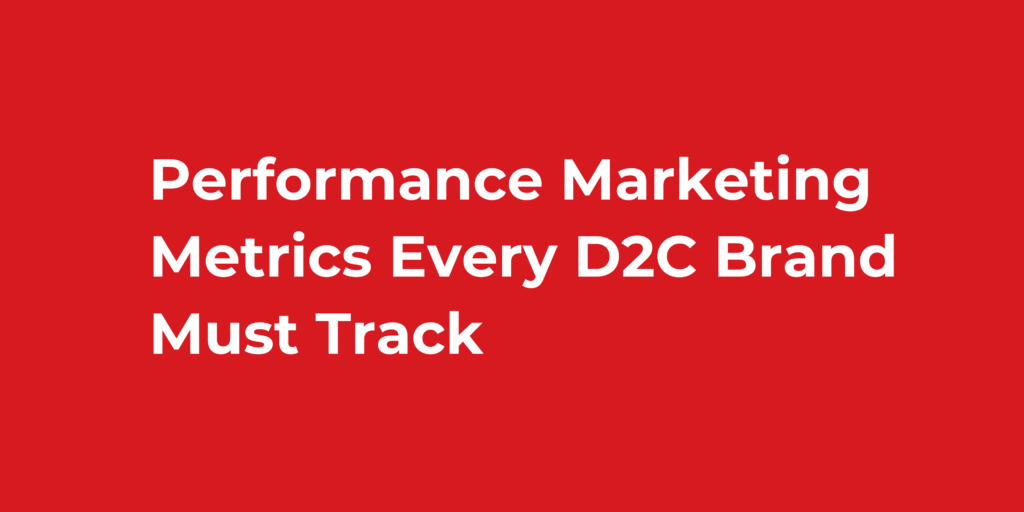 Performance Marketing Metrics Every D2C Brand Must Track