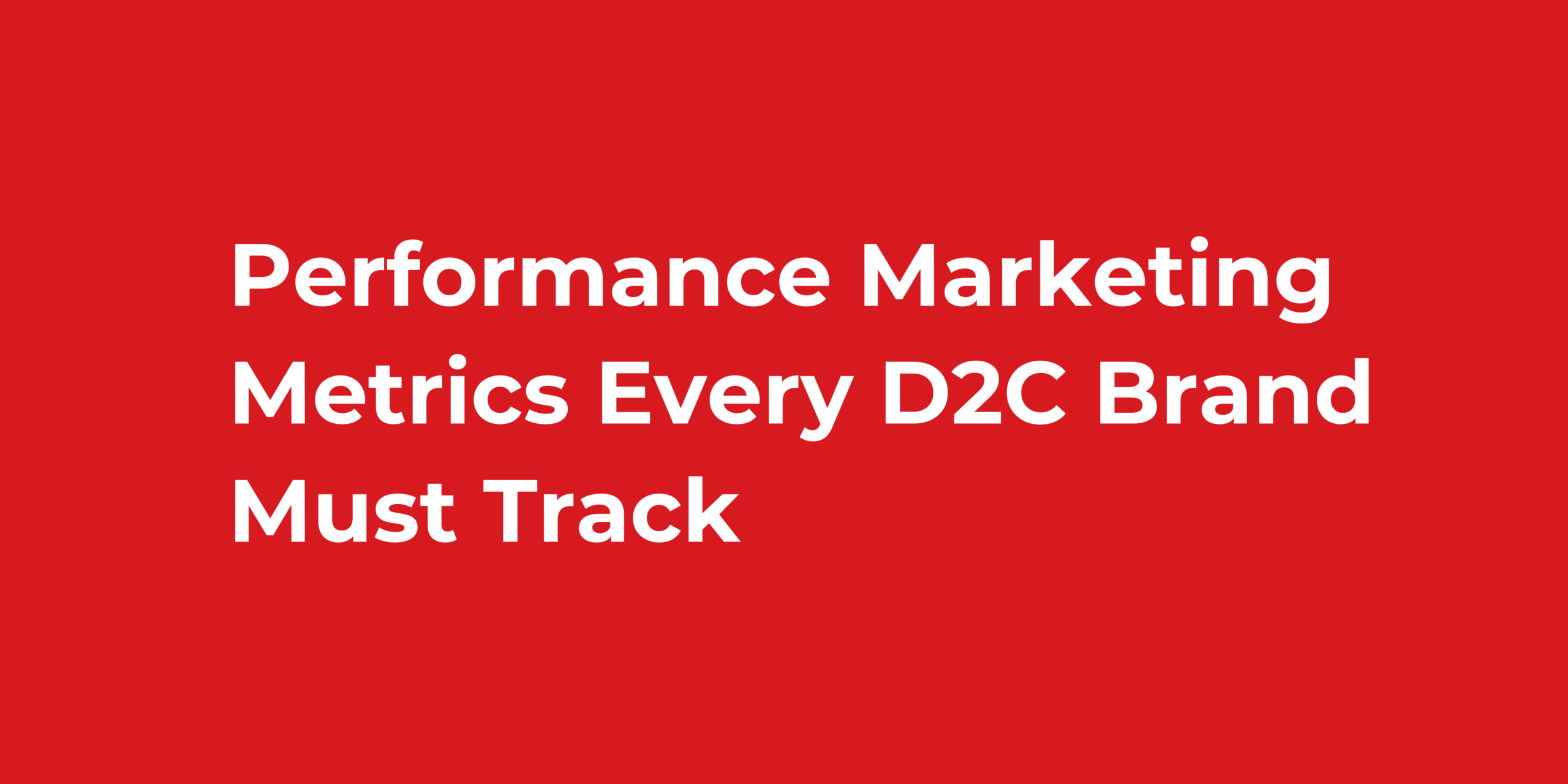 Performance Marketing Metrics Every D2C Brand Must Track