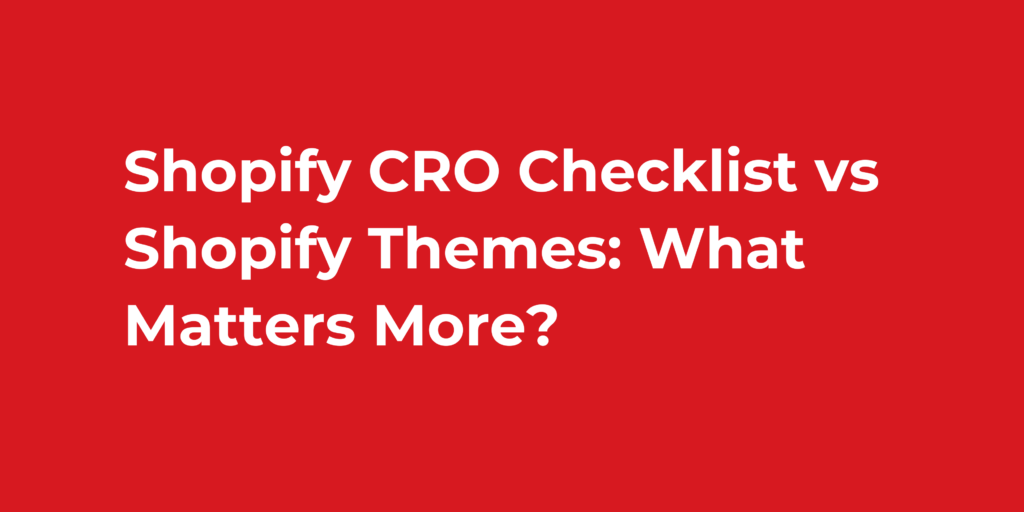 Shopify CRO Checklist vs Shopify Themes: What Matters More?