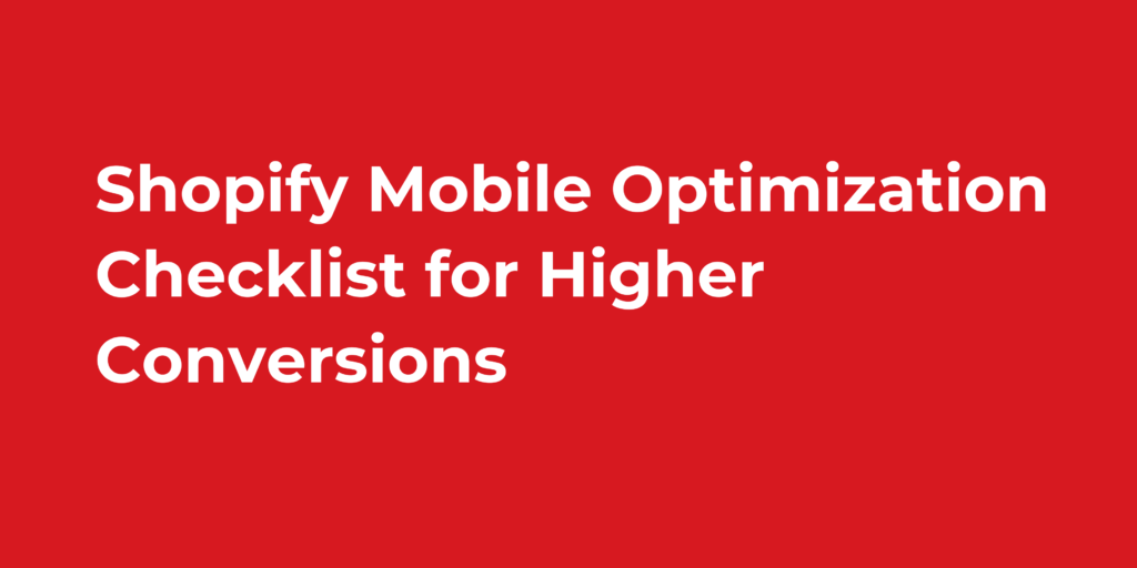 Shopify Mobile Optimization Checklist for Higher Conversions