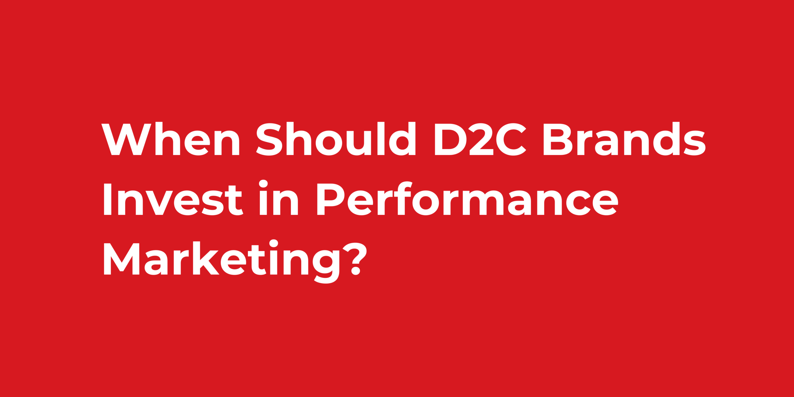 When Should D2C Brands Invest in Performance Marketing?
