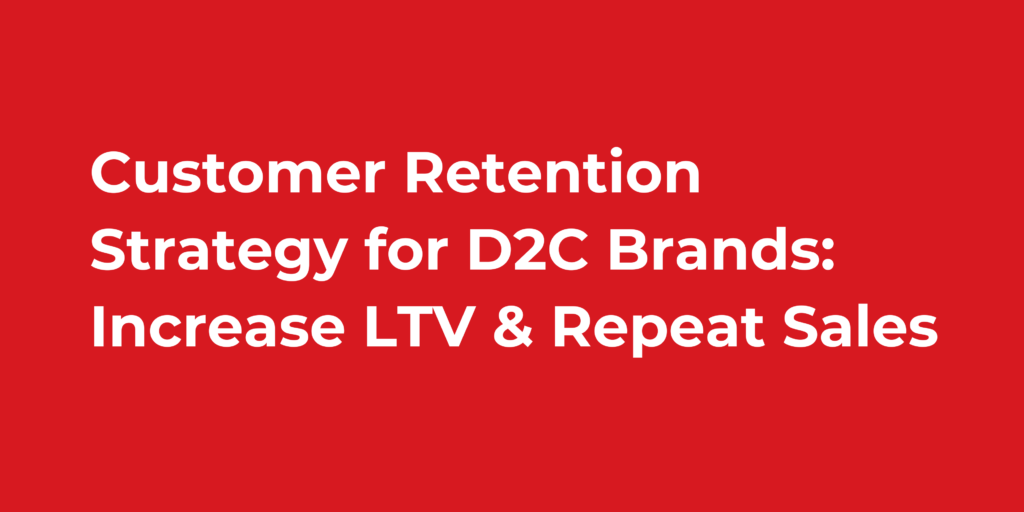 Customer Retention Strategy for D2C Brands: Increase LTV & Repeat Sales