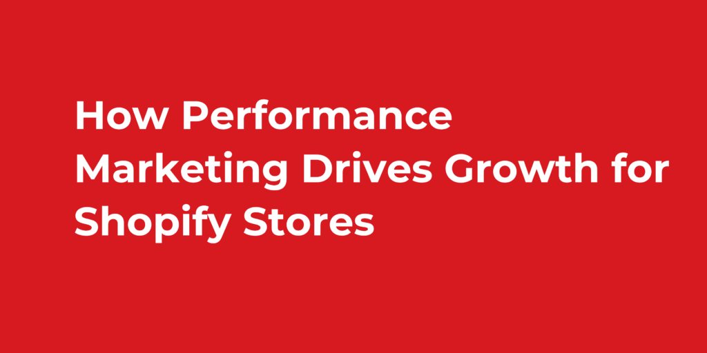 How Performance Marketing Drives Growth for Shopify Stores