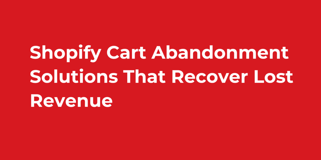 Shopify Cart Abandonment Solutions That Recover Lost Revenue
