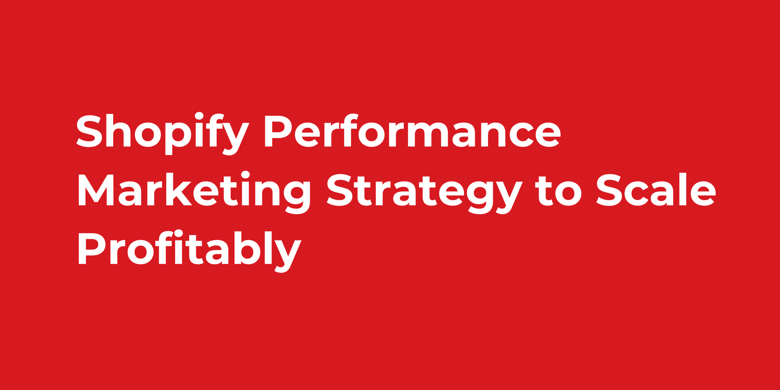 Shopify Performance Marketing Strategy to Scale Profitably