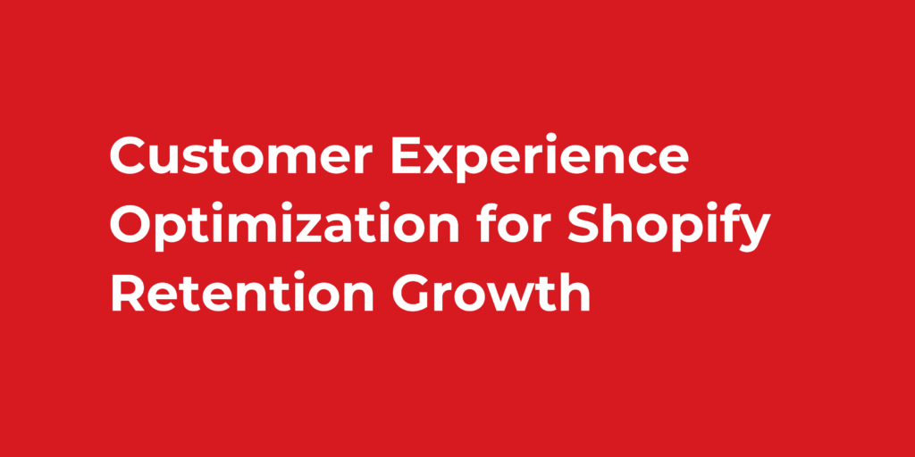 Customer Experience Optimization for Shopify Retention Growth