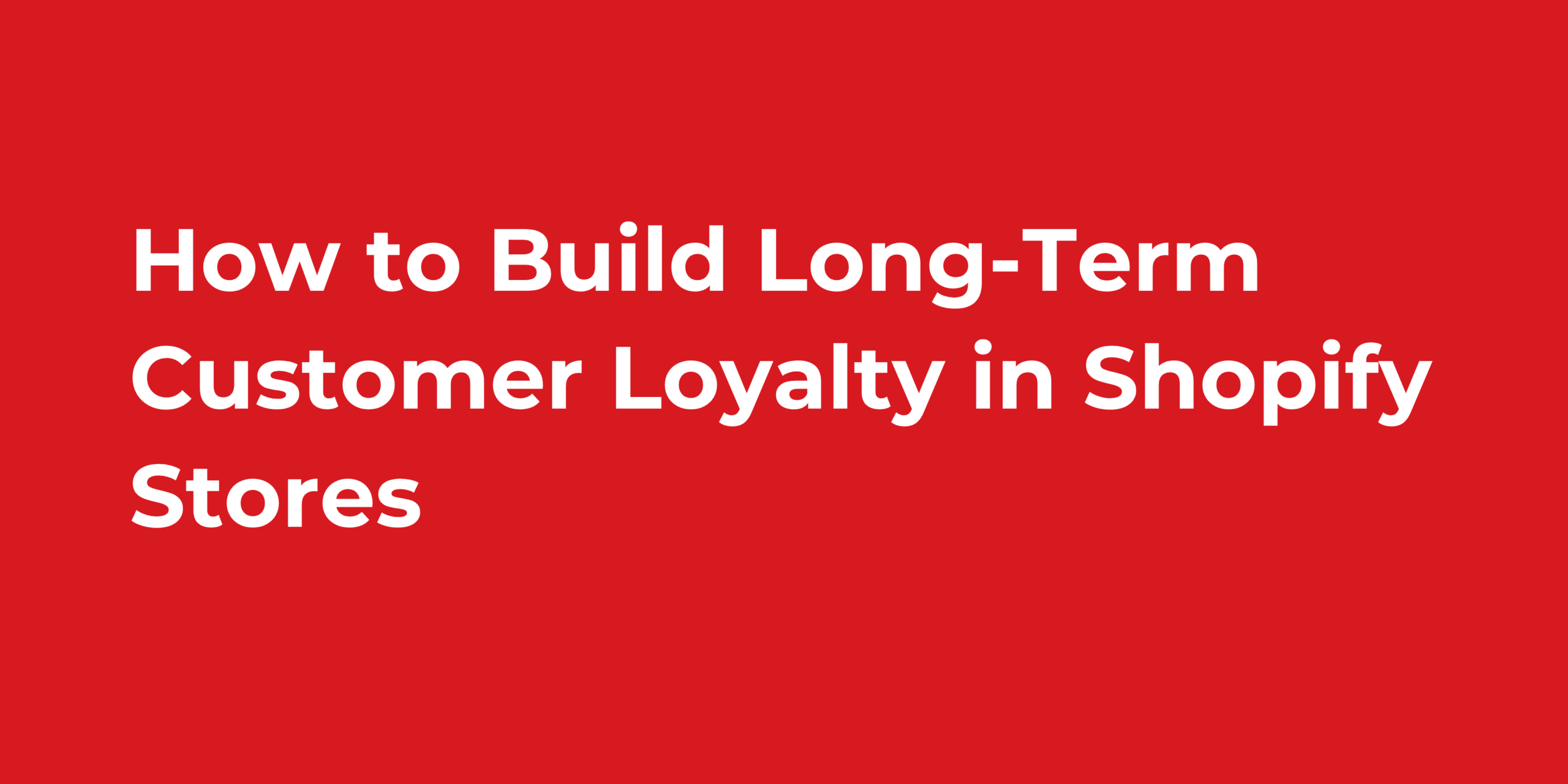 How to Build Long-Term Customer Loyalty in Shopify Stores