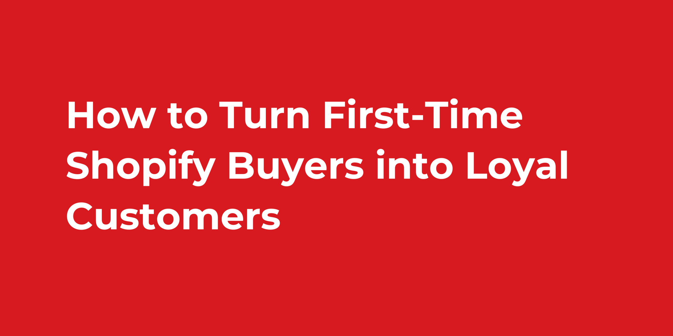How to Turn First-Time Shopify Buyers into Loyal Customers