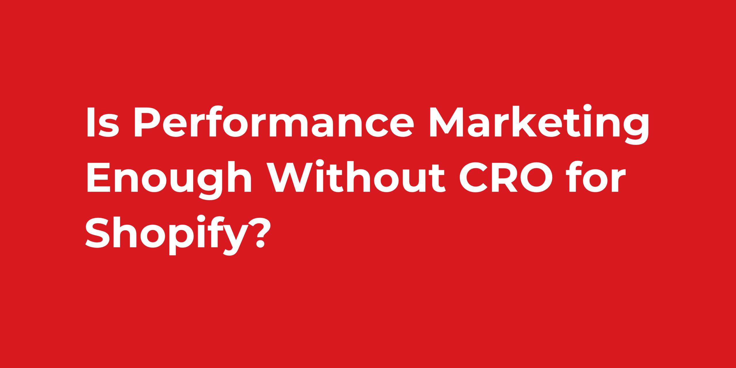 Is Performance Marketing Enough Without CRO for Shopify?