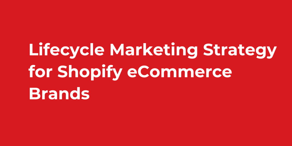 Lifecycle Marketing Strategy for Shopify eCommerce Brands