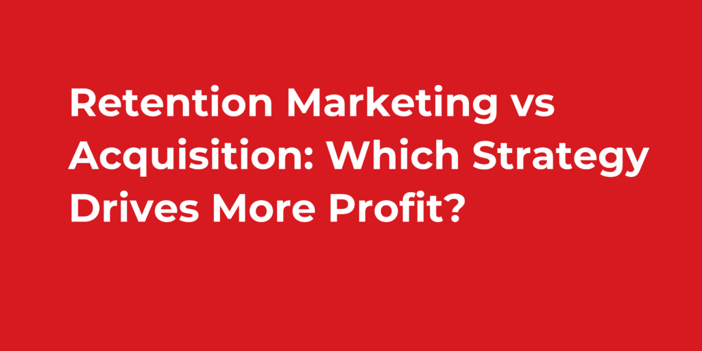 Retention Marketing vs Acquisition: Which Strategy Drives More Profit?
