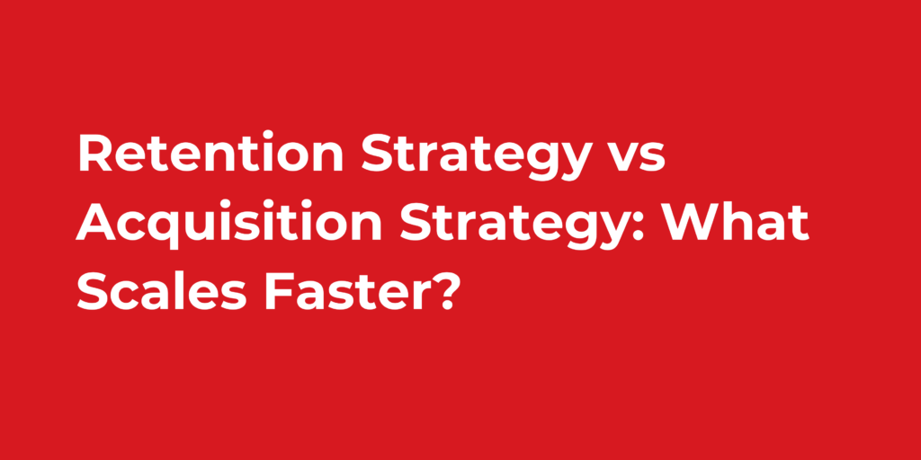 Retention Strategy vs Acquisition Strategy What Scales Faster