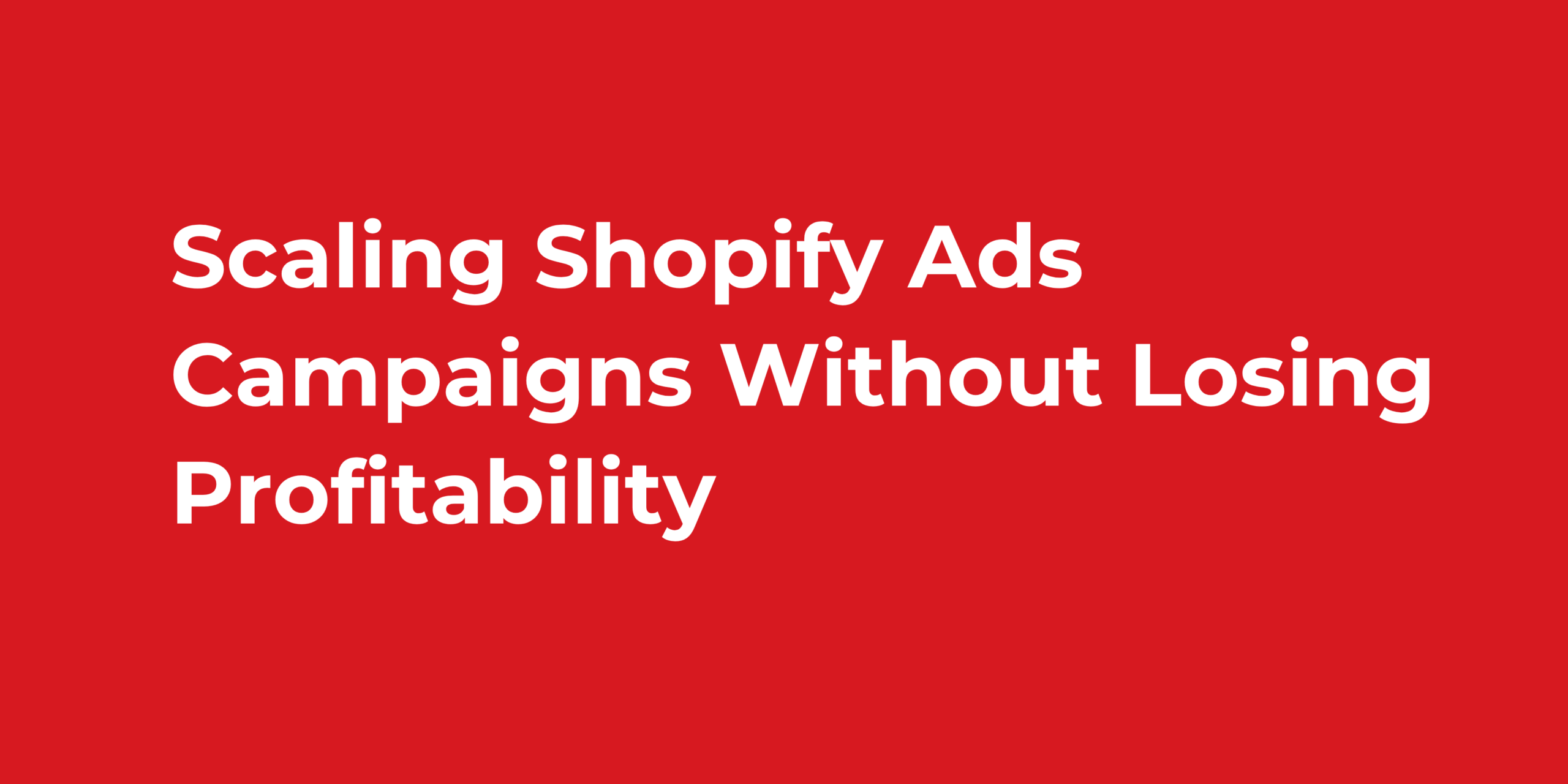 Scaling Shopify Ads Campaigns Without Losing Profitability