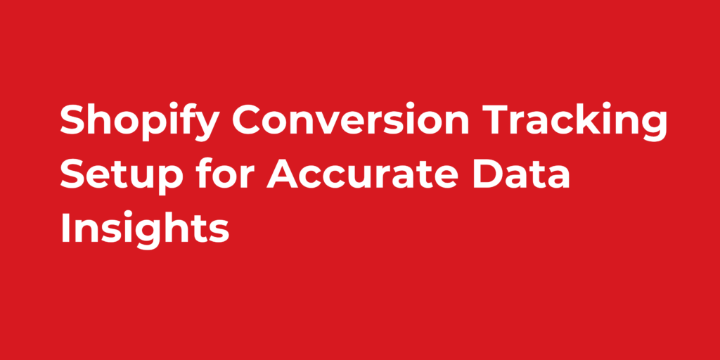 Shopify Conversion Tracking Setup for Accurate Data Insights