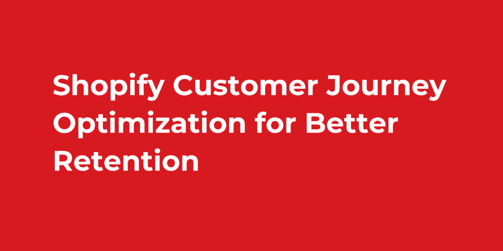 Shopify Customer Journey Optimization for Better Retention