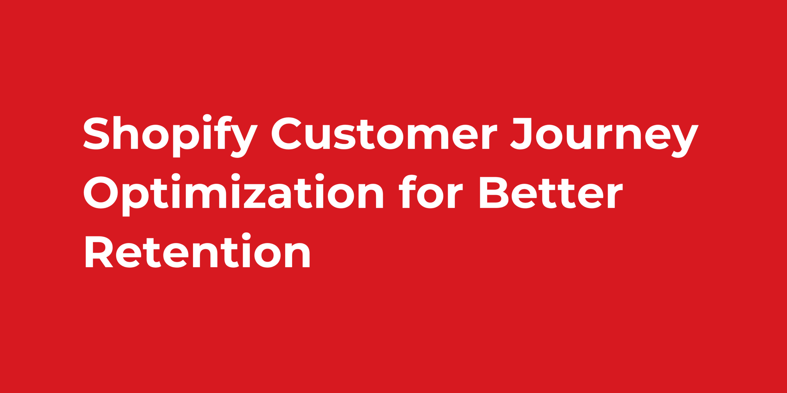 Shopify Customer Journey Optimization for Better Retention