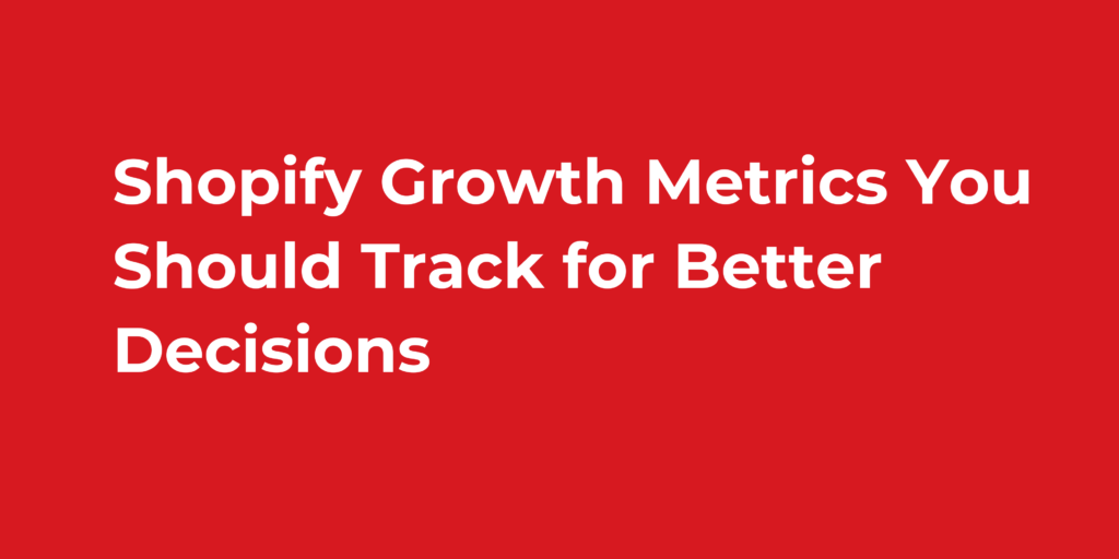 Shopify Growth Metrics You Should Track for Better Decisions