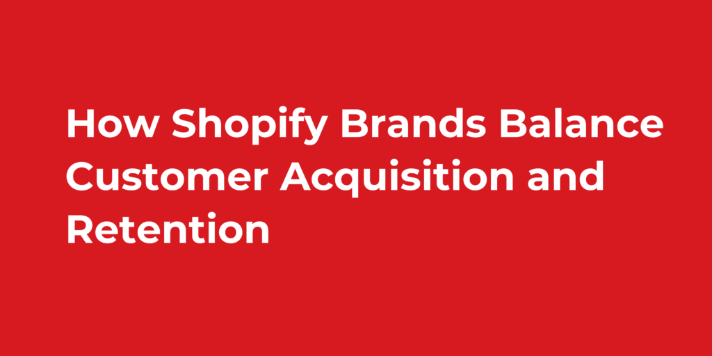 How Shopify Brands Balance Customer Acquisition and Retention